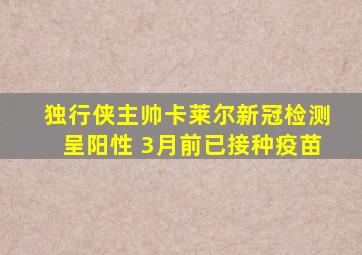 独行侠主帅卡莱尔新冠检测呈阳性 3月前已接种疫苗